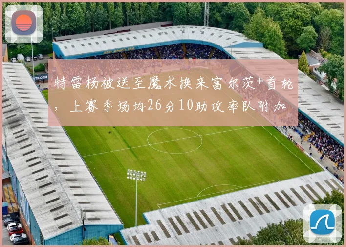 特雷杨被送至魔术换来富尔茨+首轮，上赛季场均26分10助攻率队附加赛