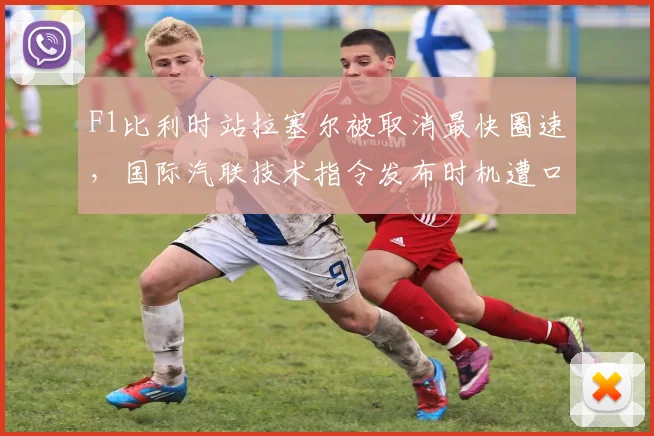 F1比利时站拉塞尔被取消最快圈速，国际汽联技术指令发布时机遭口诛笔伐