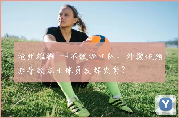 沧州雄狮1-4不敌浙江队，外援依赖症导致本土球员发挥失常？