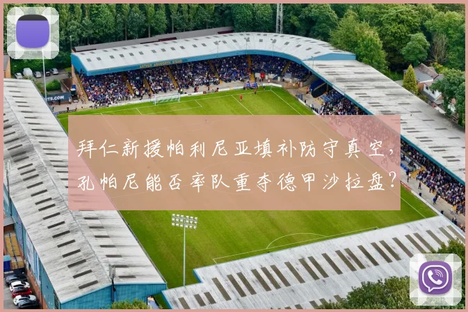 拜仁新援帕利尼亚填补防守真空，孔帕尼能否率队重夺德甲沙拉盘？